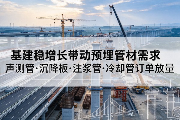 会理基建稳增长带动预埋监测管材需求，声测管、沉降板、注浆管订单持续放量