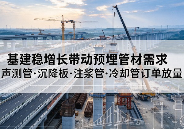 会理基建稳增长带动预埋监测管材需求，声测管、沉降板、注浆管订单持续放量