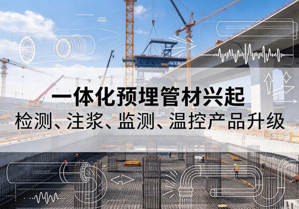 会理一体化管材产品兴起，声测注浆一体管、多功能预埋管应用增多